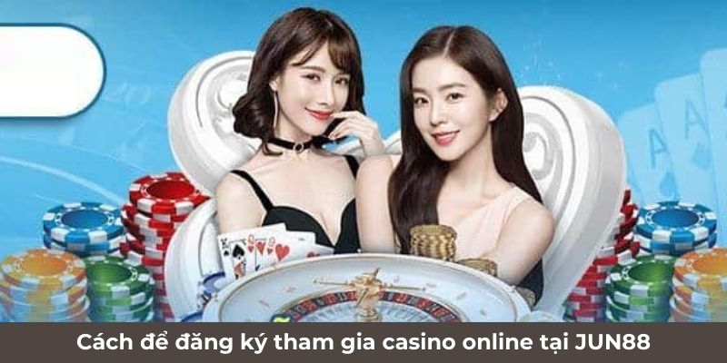 Cách để đăng ký tham gia casino online tại Jun88