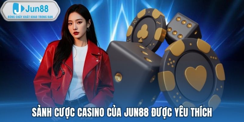 Sảnh cược casino của Jun88 được yêu thích